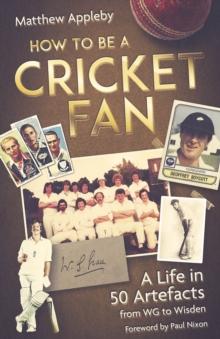 How to be a Cricket Fan : A Life in 50 Artefacts from WG to Wisden