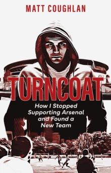 Turncoat : How I Stopped Supporting Arsenal and Found a New Team