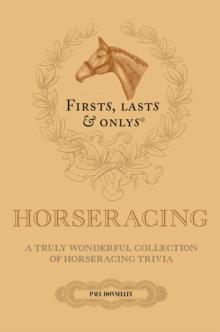 Firsts; Lasts and Onlys : A Truly Wonderful Collection of Horseracing Trivia