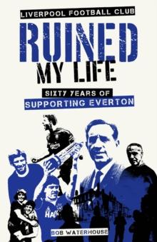 Liverpool Football Club Ruined My Life : Sixty Years of Supporting Everton