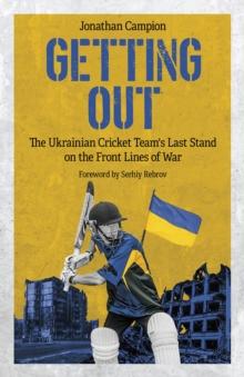 Getting Out : The Ukrainian Cricket Team's Last Stand on the Front Lines of War