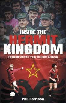 Inside the Hermit Kingdom : Football Stories from Stalinist Albania