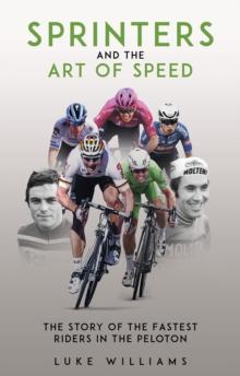 Sprinters and the Art of Speed : The Story of the Fastest Riders in the Peloton