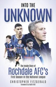 Into the Unknown : The Inside Story of Rochdale AFCs First Season in the National League