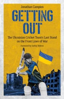 Getting Out : The Ukrainian Cricket Team's Last Stand on the Front Lines of War