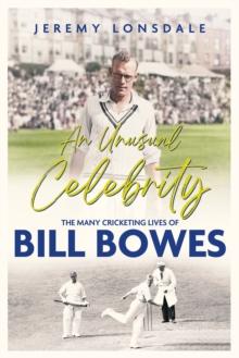 An Unusual Celebrity : The Many Cricketing Lives of Bill Bowes