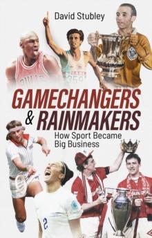 Gamechangers And Rainmakers : How Sport Became Big Business