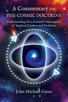 A Commentary on 'The Cosmic Doctrine' : Understanding Dion Fortune's Masterpiece of Spiritual Creation and Evolution