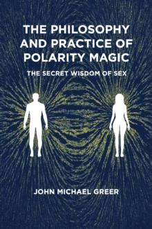 The Philosophy and Practice of Polarity Magic : A Secret Wisdom of Sex