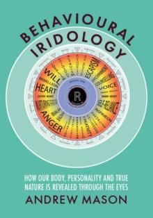 Behavioural Iridology : How Our Body, Personality and True Nature Are Revealed Through the Eyes