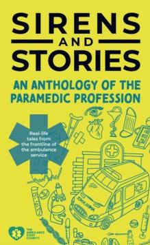 Sirens and Stories: An Anthology of the Paramedic Profession : Real-Life Tales from the Frontline of the Ambulance Service