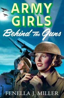 Army Girls: Behind the Guns : the BRAND NEW instalment in Fenella J Miller's bestselling emotional wartime saga series for 2024