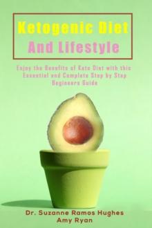 Ketogenic Diet and Lifestyle : Enjoy The Benefits of Keto Diet with this Essential and Complete Step by Step Beginner's Guide