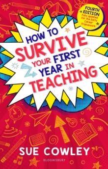 How to Survive Your First Year in Teaching : Fourth edition, fully updated for the Early Career Framework