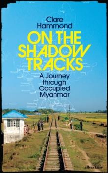 On the Shadow Tracks : A Journey through Occupied Myanmar