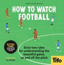 How To Watch Football : 52 Rules for Understanding the Beautiful Game, On and Off the Pitch