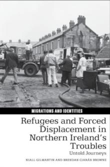 Refugees and Forced Displacement in Northern Irelands Troubles : Untold Journeys