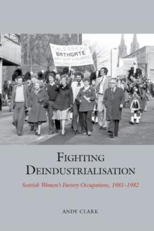 Fighting Deindustrialisation : Scottish Womens Factory Occupations, 1981-1982