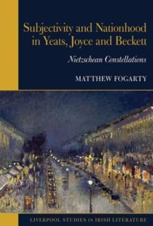 Subjectivity and Nationhood in Yeats, Joyce, and Beckett : Nietzschean Constellations