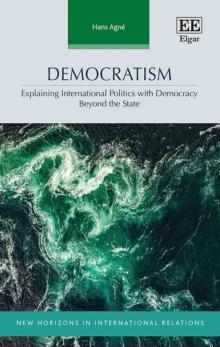 Democratism : Explaining International Politics with Democracy Beyond the State