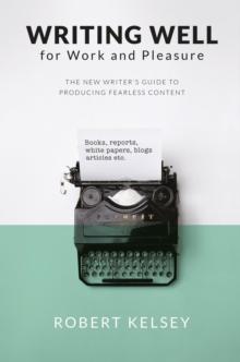 Writing Well For Work and Pleasure : The New Writer's Guide to Producing Great Content