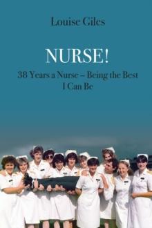 Nurse! : 38 Years a Nurse - Being the Best I Can Be