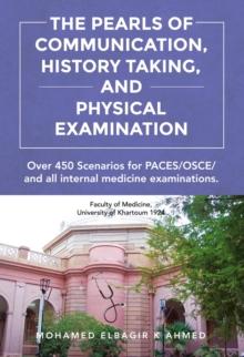 The Pearls of Communication, History Taking, and Physical Examination : 450 PACES/OSCE Scenarios. The Road to Passing PACES, OSCE, all internal medicine examinations, and Improving Patient Care