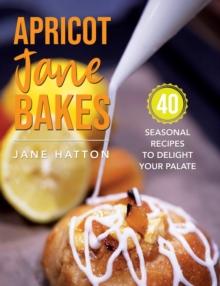 Apricot Jane Bakes : 40 seasonal recipes to delight your palate