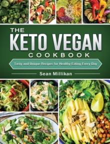 The Keto Vegan Cookbook : Tasty and Unique Recipes for Healthy Eating Every Day