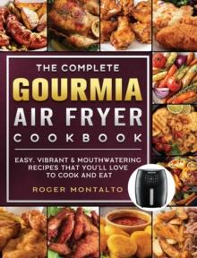 The Complete Gourmia Air Fryer Cookbook : Easy, Vibrant & Mouthwatering Recipes that You'll Love to Cook and Eat