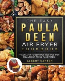 The Easy Paula Deen Air Fryer Cookbook : Fresh and Foolproof Recipes for Healthier Fried Favorites