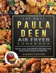 The Easy Paula Deen Air Fryer Cookbook : Fresh and Foolproof Recipes for Healthier Fried Favorites