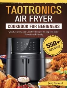 TaoTronics Air Fryer Cookbook For Beginners : 550+ Quick, Savory and Creative Recipes to Impress Your Friends and Family