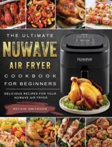 The Ultimate NuWave Air Fryer Cookbook for Beginners : Delicious Recipes for Your NuWave Air Fryer