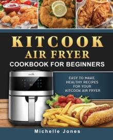 KitCook Air Fryer Cookbook For Beginners : Easy to make, Healthy Recipes for Your KitCook Air Fryer