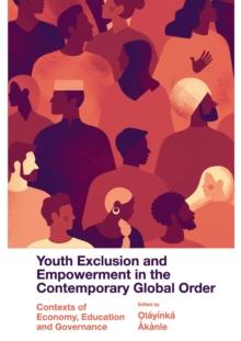 Youth Exclusion and Empowerment in the Contemporary Global Order : Contexts of Economy, Education and Governance