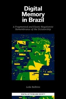 Digital Memory in Brazil : A Fragmented and Elastic Negationist Remembrance of the Dictatorship