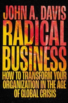 Radical Business : How to Transform Your Organization in the Age of Global Crisis