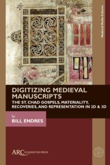 Digitizing Medieval Manuscripts : The St. Chad Gospels, Materiality, Recoveries, and Representation in 2D & 3D