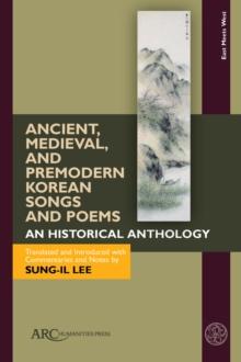 Ancient, Medieval, and Premodern Korean Songs and Poems : An Historical Anthology, With Parallel Texts in Korean and English