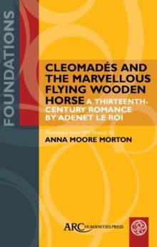 Cleomades and the Marvellous Flying Wooden Horse : A Thirteenth-Century Romance by Adenet le Roi