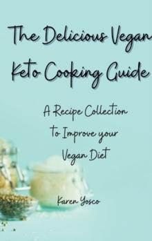 The Delicious Vegan Keto Cooking Guide : A Recipe Collection to Improve your Vegan Diet