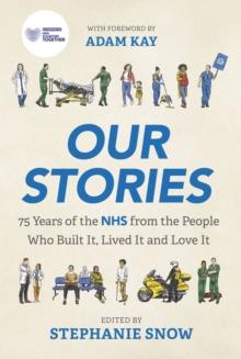 Our Stories : 75 Years of the NHS from the People Who Built It, Lived It and Love It