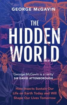 The Hidden World : How Insects Sustain Life on Earth Today and Will Shape Our Lives Tomorrow