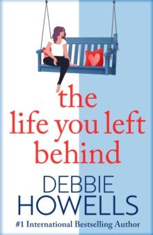 The Life You Left Behind : A breathtaking story of love, loss and happiness from Sunday Times bestseller Debbie Howells