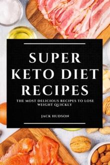 Super Keto Diet Recipes : The Most Delicious Recipes to Lose Weight Quickly