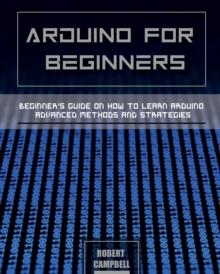 Arduino for Beginners : Beginners guide on How To Learn Arduino Advanced Methods and Strategies