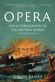 Opera: The Autobiography of the Western World (Illustrated Edition) : From theocratic absolutism to liberal democracy, in four centuries of music drama