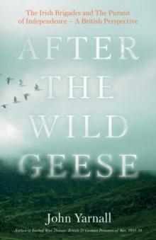 After The Wild Geese : The Irish Brigades and The Pursuit of Independence - A British Perspective