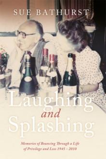 Laughing and Splashing : Memories of Bouncing Through a Life of Privilege and Loss 1945 - 2010